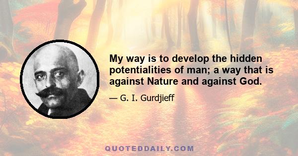 My way is to develop the hidden potentialities of man; a way that is against Nature and against God.