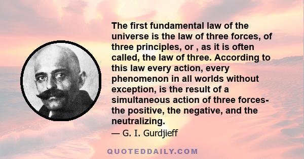 The first fundamental law of the universe is the law of three forces, of three principles, or , as it is often called, the law of three. According to this law every action, every phenomenon in all worlds without