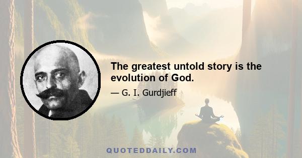 The greatest untold story is the evolution of God.