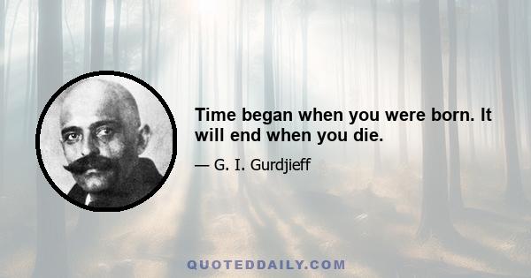 Time began when you were born. It will end when you die.