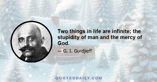 Two things in life are infinite; the stupidity of man and the mercy of God.