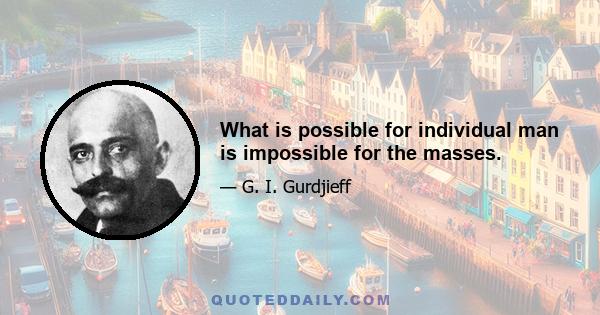 What is possible for individual man is impossible for the masses.