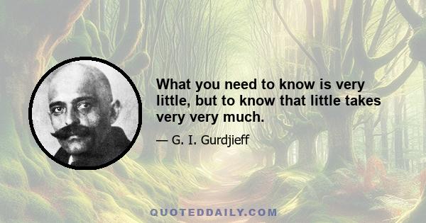 What you need to know is very little, but to know that little takes very very much.