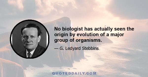 No biologist has actually seen the origin by evolution of a major group of organisms.