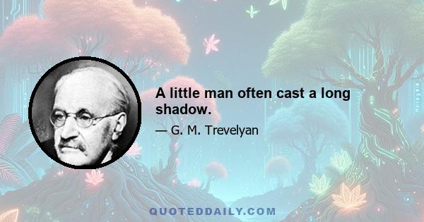 A little man often cast a long shadow.