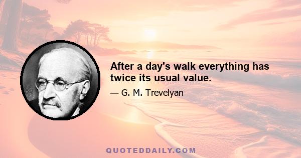 After a day's walk everything has twice its usual value.