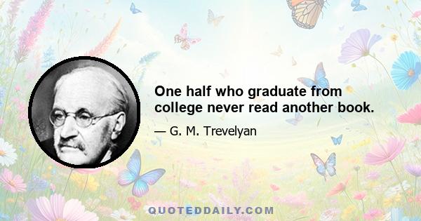 One half who graduate from college never read another book.