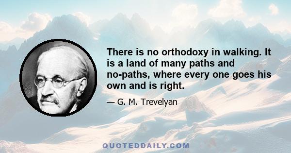 There is no orthodoxy in walking. It is a land of many paths and no-paths, where every one goes his own and is right.