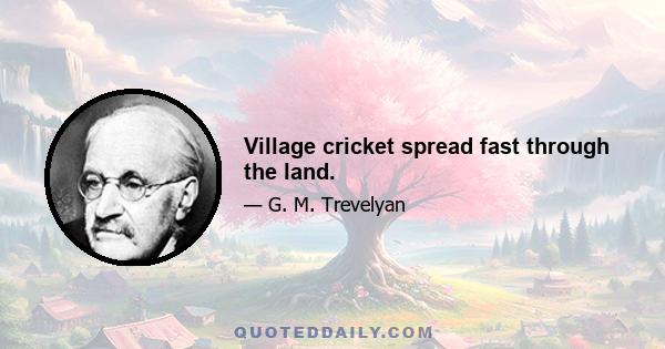 Village cricket spread fast through the land.