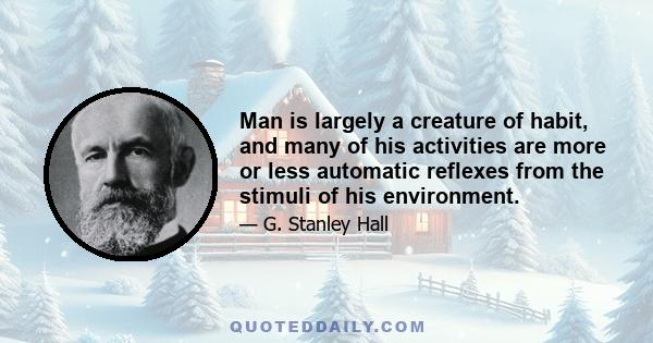 Man is largely a creature of habit, and many of his activities are more or less automatic reflexes from the stimuli of his environment.