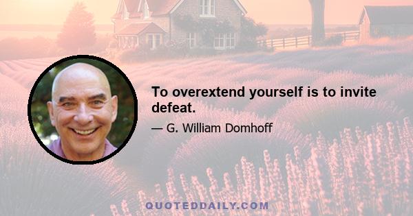 To overextend yourself is to invite defeat.