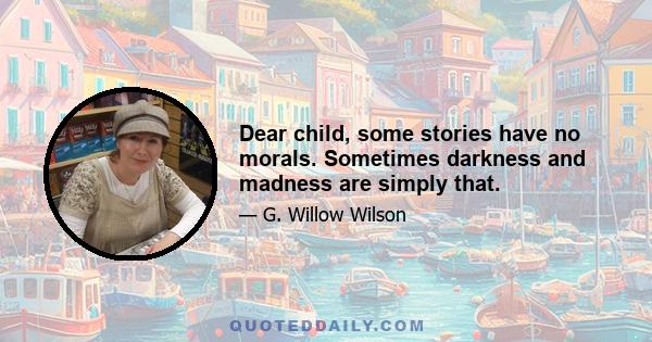 Dear child, some stories have no morals. Sometimes darkness and madness are simply that.