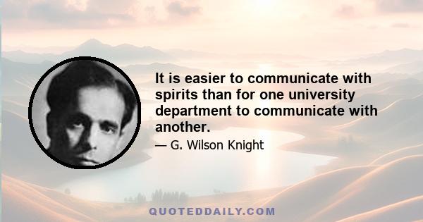 It is easier to communicate with spirits than for one university department to communicate with another.