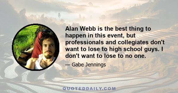 Alan Webb is the best thing to happen in this event, but professionals and collegiates don't want to lose to high school guys. I don't want to lose to no one.