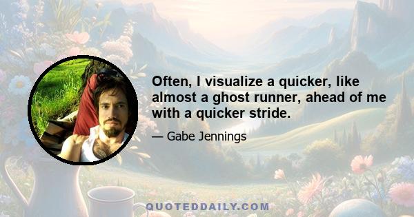 Often, I visualize a quicker, like almost a ghost runner, ahead of me with a quicker stride.