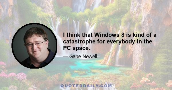 I think that Windows 8 is kind of a catastrophe for everybody in the PC space.