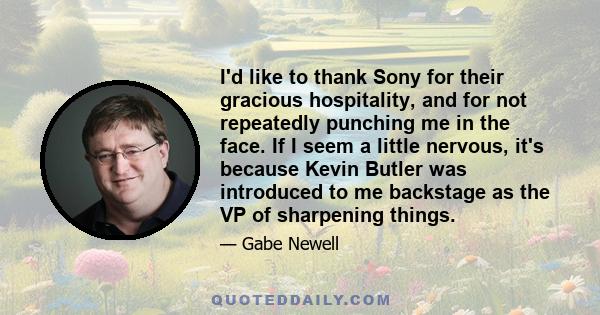 I'd like to thank Sony for their gracious hospitality, and for not repeatedly punching me in the face. If I seem a little nervous, it's because Kevin Butler was introduced to me backstage as the VP of sharpening things.