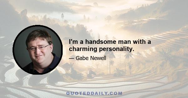 I'm a handsome man with a charming personality.