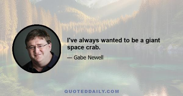 I've always wanted to be a giant space crab.