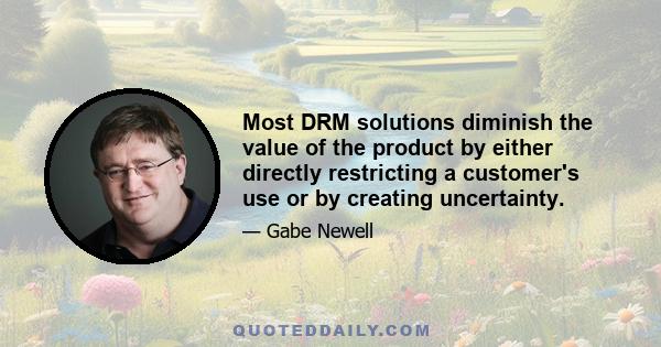 Most DRM solutions diminish the value of the product by either directly restricting a customer's use or by creating uncertainty.