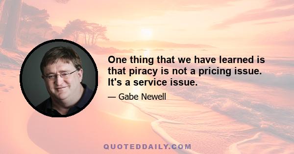 One thing that we have learned is that piracy is not a pricing issue. It's a service issue.