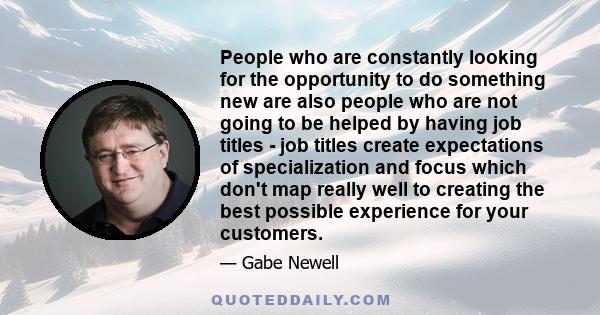 People who are constantly looking for the opportunity to do something new are also people who are not going to be helped by having job titles - job titles create expectations of specialization and focus which don't map