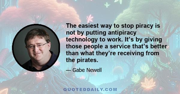 The easiest way to stop piracy is not by putting antipiracy technology to work. It’s by giving those people a service that’s better than what they’re receiving from the pirates.