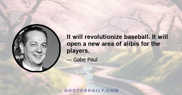 It will revolutionize baseball. It will open a new area of alibis for the players.