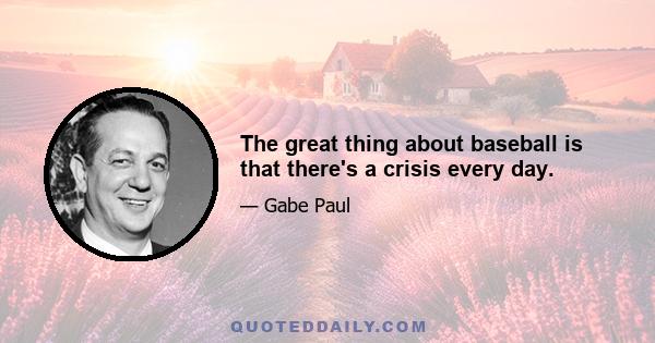 The great thing about baseball is that there's a crisis every day.