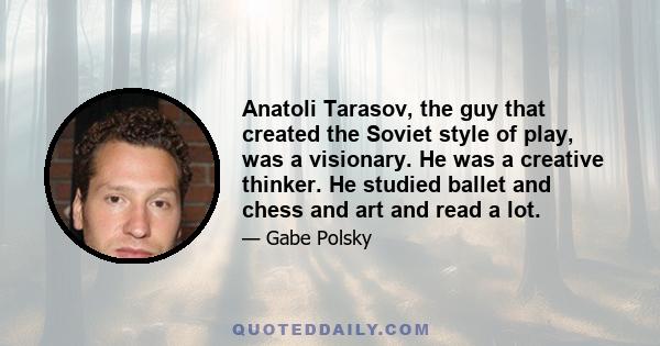 Anatoli Tarasov, the guy that created the Soviet style of play, was a visionary. He was a creative thinker. He studied ballet and chess and art and read a lot.