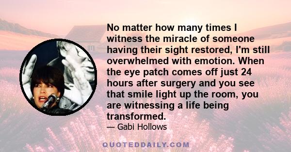 No matter how many times I witness the miracle of someone having their sight restored, I'm still overwhelmed with emotion. When the eye patch comes off just 24 hours after surgery and you see that smile light up the