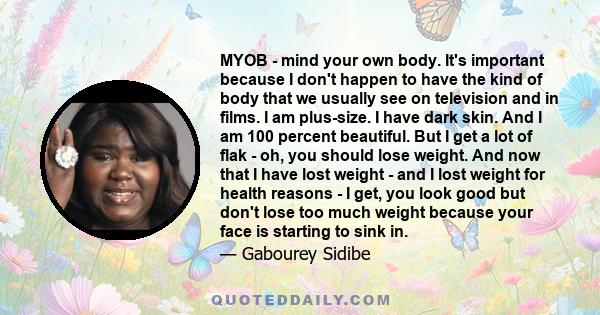 MYOB - mind your own body. It's important because I don't happen to have the kind of body that we usually see on television and in films. I am plus-size. I have dark skin. And I am 100 percent beautiful. But I get a lot 