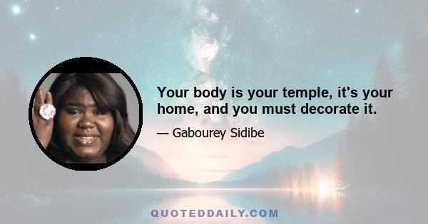 Your body is your temple, it's your home, and you must decorate it.