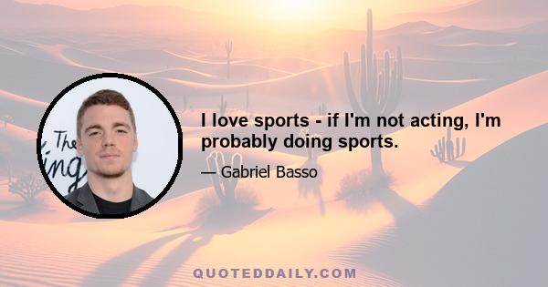 I love sports - if I'm not acting, I'm probably doing sports.