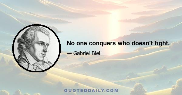 No one conquers who doesn't fight.