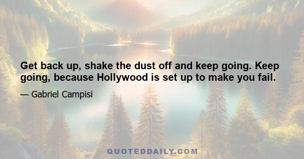 Get back up, shake the dust off and keep going. Keep going, because Hollywood is set up to make you fail.