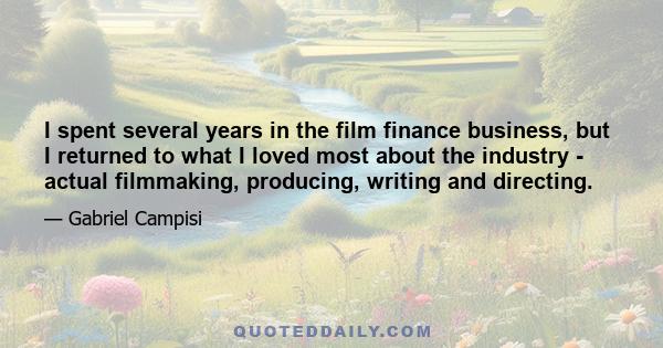 I spent several years in the film finance business, but I returned to what I loved most about the industry - actual filmmaking, producing, writing and directing.