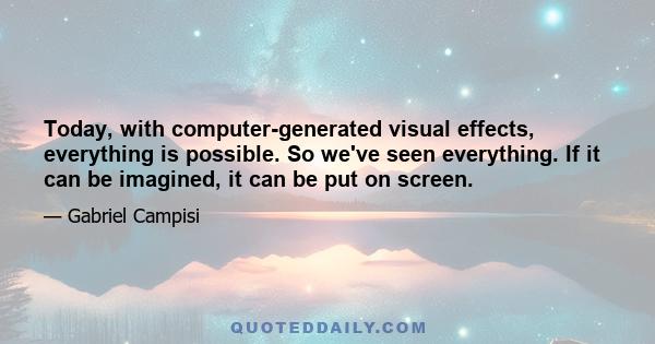 Today, with computer-generated visual effects, everything is possible. So we've seen everything. If it can be imagined, it can be put on screen.