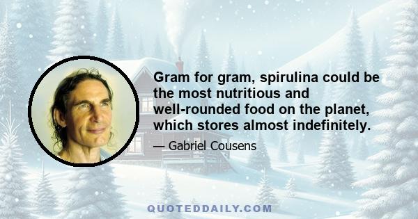 Gram for gram, spirulina could be the most nutritious and well-rounded food on the planet, which stores almost indefinitely.