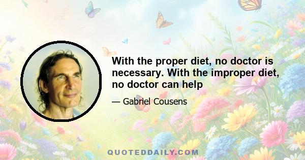 With the proper diet, no doctor is necessary. With the improper diet, no doctor can help