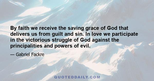 By faith we receive the saving grace of God that delivers us from guilt and sin. In love we participate in the victorious struggle of God against the principalities and powers of evil.