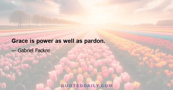 Grace is power as well as pardon.