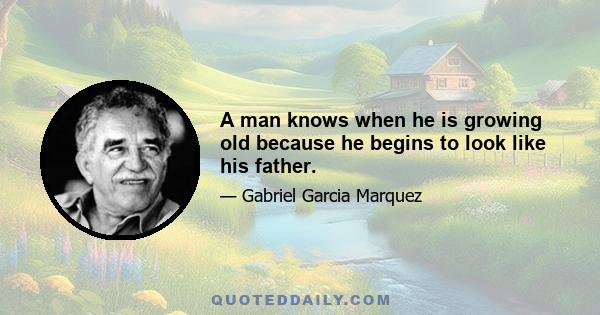 A man knows when he is growing old because he begins to look like his father.