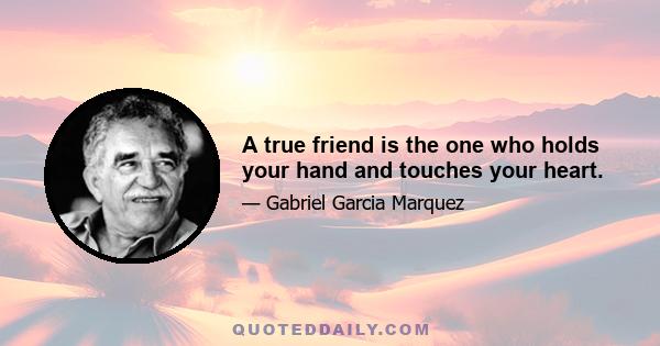 A true friend is the one who holds your hand and touches your heart.