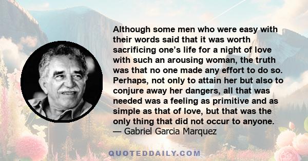 Although some men who were easy with their words said that it was worth sacrificing one’s life for a night of love with such an arousing woman, the truth was that no one made any effort to do so. Perhaps, not only to