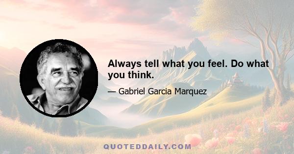 Always tell what you feel. Do what you think.