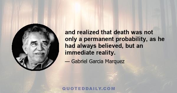 and realized that death was not only a permanent probability, as he had always believed, but an immediate reality.