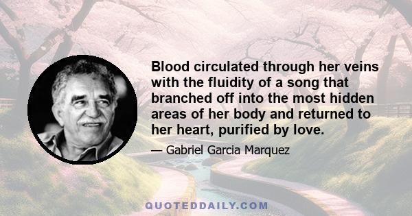 Blood circulated through her veins with the fluidity of a song that branched off into the most hidden areas of her body and returned to her heart, purified by love.