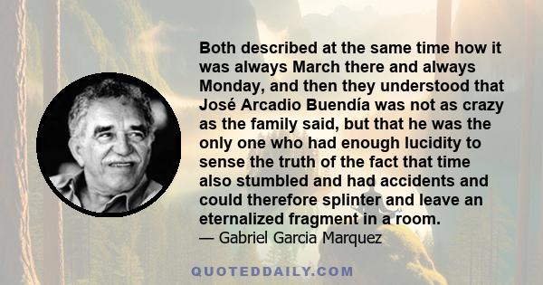 Both described at the same time how it was always March there and always Monday, and then they understood that José Arcadio Buendía was not as crazy as the family said, but that he was the only one who had enough