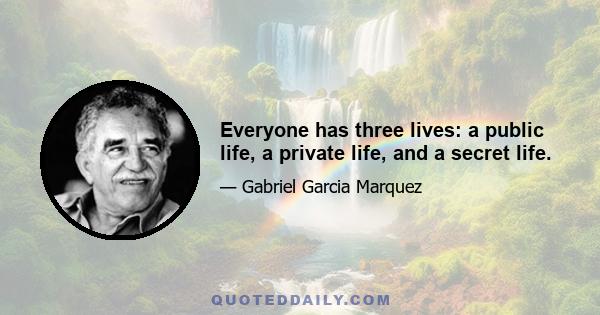 Everyone has three lives: a public life, a private life, and a secret life.